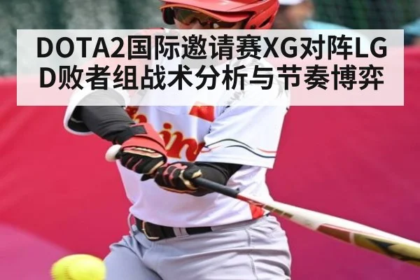 DOTA2国际邀请赛XG对阵LGD败者组战术分析与节奏博弈 - kaiyun