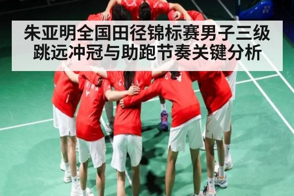 朱亚明全国田径锦标赛男子三级跳远冲冠与助跑节奏关键分析（kaiyun）