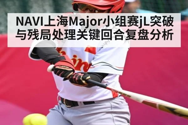 NAVI上海Major小组赛jL突破与残局处理关键回合复盘分析